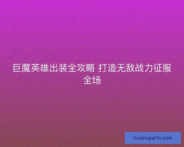 巨魔英雄出装全攻略 打造无敌战力征服全场