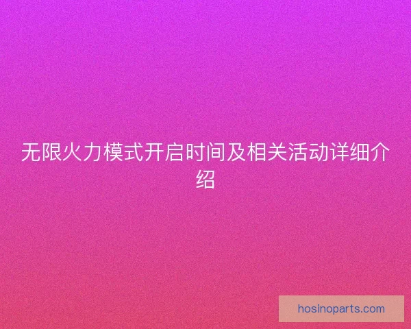 无限火力模式开启时间及相关活动详细介绍