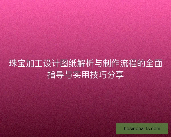 珠宝加工设计图纸解析与制作流程的全面指导与实用技巧分享