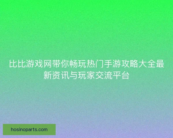 比比游戏网带你畅玩热门手游攻略大全最新资讯与玩家交流平台